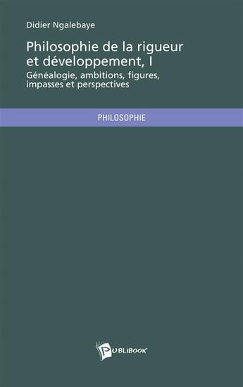 Couverture du livre « Philosophie de la rigueur et developpement, t.1 ; généalogie, ambitions, figures, impasses et perspectives » de Didier Ngalebaye aux éditions Publibook