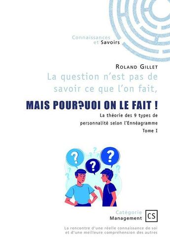 Couverture du livre « La question n'est pas de savoir ce que l'on fait, mais pourquoi on le fait ! La théorie des 9 types de personnalité selon l'Ennéagramme Tome 1 » de Roland Gillet aux éditions Connaissances Et Savoirs