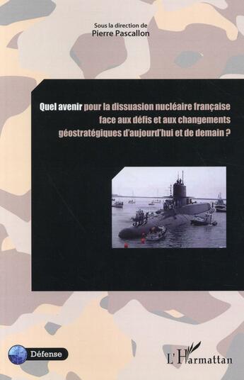 Couverture du livre « Quel avenir pour la dissuasion nucléaire française face aux défis et aux changements ? géostratégiques d'aujourd'hui et de demain ? » de Pierre Pascallon aux éditions L'harmattan