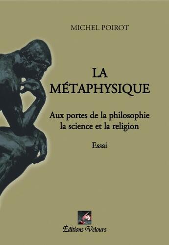 Couverture du livre « La métaphysique ; aux portes de la philosphie, la science et la religion » de Michel Poirot aux éditions Velours