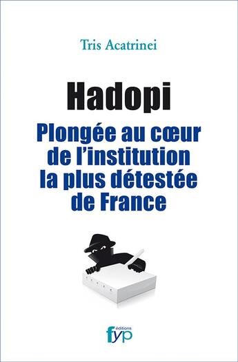 Couverture du livre « Hadopi ; plongée au coeur de l'institution la plus détestée de France » de Tris Acatrinei aux éditions Fyp