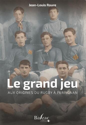 Couverture du livre « Le grand jeu : aux origines du rugby à Perpignan » de Jean-Louis Roure aux éditions Balzac