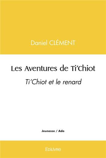 Couverture du livre « Les aventures de ti'chiot - ti'chiot et le renard » de Daniel Clement aux éditions Edilivre