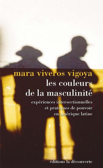 Couverture du livre « Les couleurs de la masculinité ; expériences intersectionnelles et pratiques de pouvoir en Amérique du Sud » de Mara Viveros Vigoya aux éditions La Decouverte