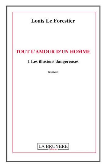 Couverture du livre « Tout l'amour d'un homme Tome 1 ; les illusions dangereuses » de Louis Le Forestier aux éditions La Bruyere