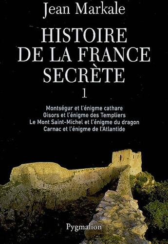 Couverture du livre « Histoire de la france secrète Tome 1 ; Montségur et l'énigme cathare ; Gisors et l'énigme des Templiers ; Le mont Saint-Michel et l'énigme du dragon ; Carnac et l'énigme de l'Atlantide (édition 2006) » de Jean Markale aux éditions Pygmalion