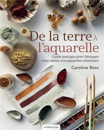 Couverture du livre « De la terre à l'aquarelle : Guide pratique pour fabriquer vous-même vos aquarelles minérales » de Caroline Ross aux éditions De Saxe