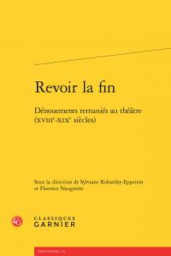 Couverture du livre « Revoir la fin ; dénouements remaniés au théâtre (XVIIIe-XIXe siècles) » de  aux éditions Classiques Garnier