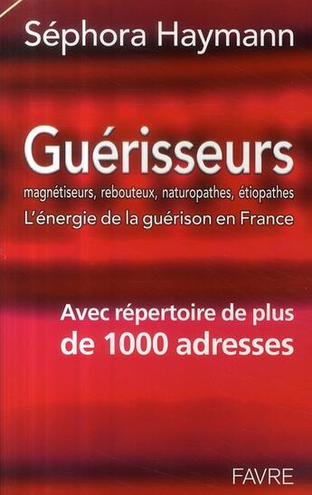 Couverture du livre « Guérisseurs, magnétiseurs, rebouteux, naturopathes, étiopathes ; l'énergie de la guérison en France ; avec répertoire de plus de 1000 adresses » de Sephora Haymann aux éditions Favre