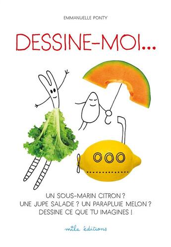 Couverture du livre « Dessine-moi... un sous-marin citron ? une jupe salade ? un parapluie melon ? dessine ce que tu imagines ! » de Emmanuelle Ponty aux éditions Mila