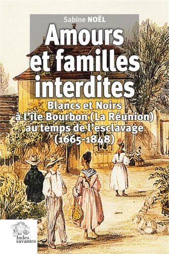 Couverture du livre « Amours et familles interdites : Blancs et Noirs à l'île Bourbon (La Réunion) au temps de l'esclavage » de Sabine Noel aux éditions Les Indes Savantes