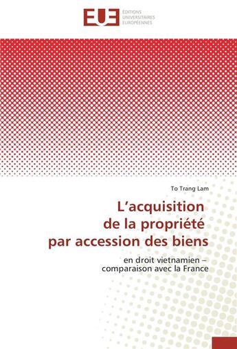 Couverture du livre « L'acquisition de la propriété par accession des biens ; en droit vietnamien, comparaison avec la France » de To Trang Lam aux éditions Editions Universitaires Europeennes