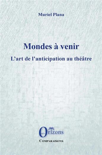 Couverture du livre « Mondes à venir : l'art de l'anticipation au théâtre » de Muriel Plana aux éditions Orizons