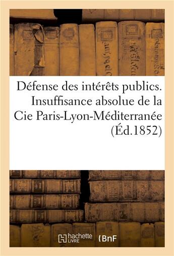 Couverture du livre « Defense des interets publics. insuffisance absolue de la cie paris-lyon-mediterranee » de Imp. Veuve Theolier aux éditions Hachette Bnf