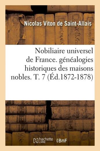 Couverture du livre « Nobiliaire universel de france. genealogies historiques des maisons nobles. t. 7 (ed.1872-1878) » de Viton De Saint-Allai aux éditions Hachette Bnf