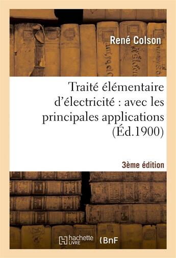 Couverture du livre « Traite elementaire d'electricite : avec les principales applications (3e ed., entierement refondue) » de Colson Rene aux éditions Hachette Bnf