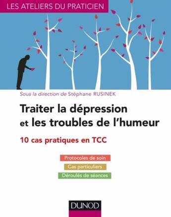 Couverture du livre « Traiter la dépression et les troubles de l'humeur ; 10 cas pratiques en TCC » de Stephane Rusinek aux éditions Dunod