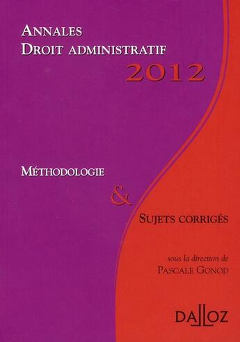 Couverture du livre « Annales de droit administratif ; méthodologie et sujets corrigés (édition 2012) » de Pascale Gonod aux éditions Dalloz