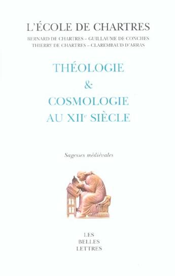 Couverture du livre « Théologie et cosmologie au XIIème siècle » de Guillaume De Conches et Bernard De Chartres et Clarembaud D'Arras et Thierry De Chartres aux éditions Belles Lettres