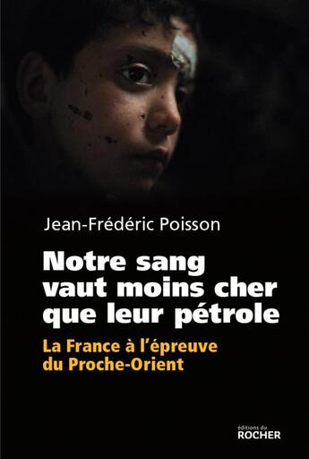 Couverture du livre « Notre sang vaut moins cher que leur pétrole ; la France à l'épreuve du Moyen-Orient » de Jean-Frederic Poisson aux éditions Rocher