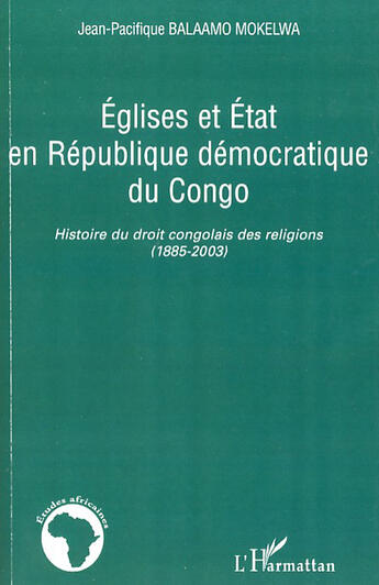 Couverture du livre « Églises et état en République démocratique du Congo ; histoire du droit congolais des religions (1885-2003) » de Jean-Pacifique Balaamo Mokelwa aux éditions L'harmattan