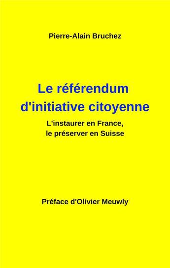 Couverture du livre « Le référendum d'initiative citoyenne ; l'instaurer en France, le préserver en Suisse » de Pierre-Alain Bruchez aux éditions Books On Demand