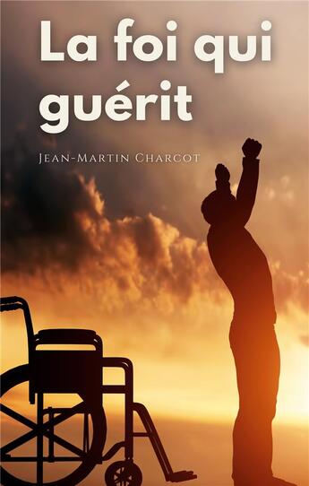 Couverture du livre « La foi qui guérit : le testament philosophique du professeur Charcot » de Jean-Martin Charcot aux éditions Books On Demand