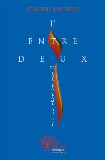 Couverture du livre « L'entre deux ou sur la lame du cri » de Claude Michele aux éditions Edilivre