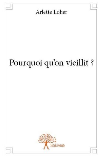 Couverture du livre « Pourquoi qu'on vieillit ? » de Arlette Loher aux éditions Edilivre