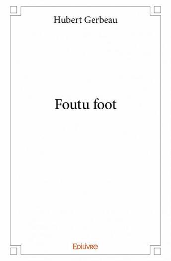 Couverture du livre « Foutu foot » de Hubert Gerbeau aux éditions Edilivre