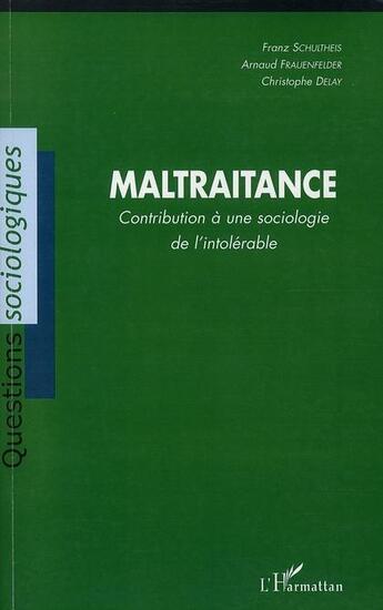 Couverture du livre « Maltraitance ; contribution à une sociologie de l'intolérable » de Franz Schultheis et Christophe Delay et Arnaud Frauenfelder aux éditions Editions L'harmattan