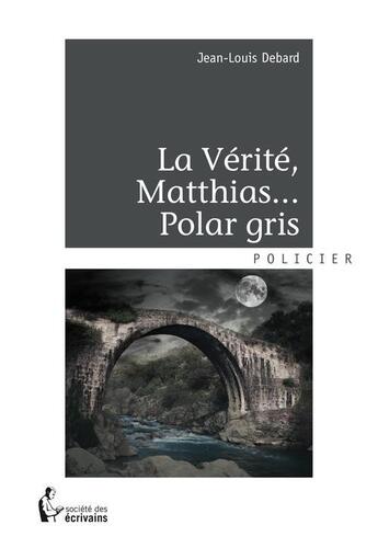 Couverture du livre « La vérité, Matthias... polar gris » de Jean-Louis Debard aux éditions Societe Des Ecrivains