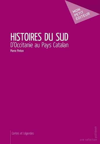 Couverture du livre « Histoires du sud ; d'Occitanie au pays Catalan » de Pierre Pinton aux éditions Mon Petit Editeur