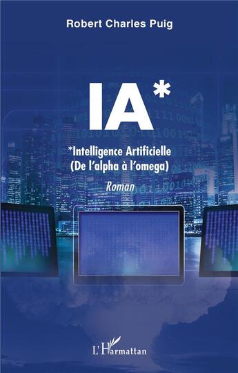 Couverture du livre « IA* *intelligence artificielle (de l'alpha à l'omega) » de Robert Charles Puig aux éditions L'harmattan