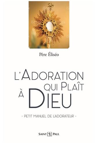 Couverture du livre « L'adoration qui plaît à Dieu : petit manuel de l'adorateur » de Pere Eliseo aux éditions Saint Paul Editions