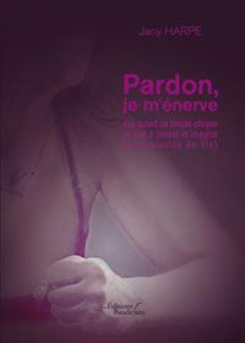 Couverture du livre « Pardon, je m'énerve (ou quand un simple citoyen se met à penser et imaginer la révolution de vie) » de Jany Harpe aux éditions Baudelaire