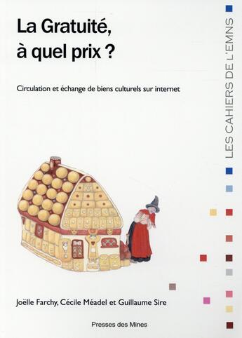 Couverture du livre « La gratuité à quel prix ? circulation et échanges de biens culturels sur internet » de Joelle Farchy et Guillaume Sire et Cecile Meadel aux éditions Presses De L'ecole Des Mines