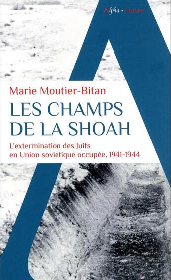 Couverture du livre « Les champs de la Shoah : l'extermination des juifs en Union Soviétique occupée, 1941-1944 » de Marie Moutier-Bitan aux éditions Alpha