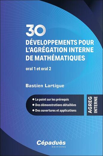 Couverture du livre « 30 développements pour l'agrégation interne de mathématiques. oral 1 et oral 2 : Le point sur les prérequis - des démonstrations détaillées ; des ouvertures et applications » de Bastien Lartigue aux éditions Cepadues