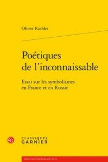 Couverture du livre « Poétiques de l'inconnaissable ; essai sur les symbolismes en France et en Russie » de Olivier Kachler aux éditions Classiques Garnier