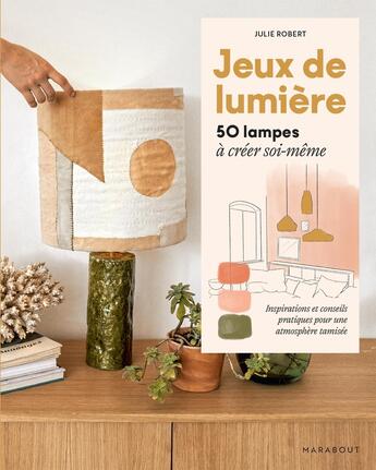 Couverture du livre « Jeux de lumière ; 50 lampes à créer soi-même ; Inspiration et conseils pratiques pour une atmosphère tramisée » de Julie Robert aux éditions Marabout