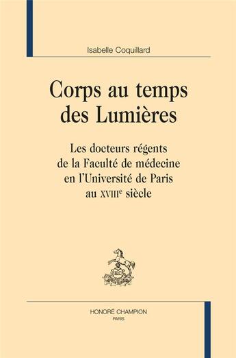 Couverture du livre « Corps au temps des lumières : les docteurs régents de la faculté de médecine en l'université de Paris au XVIIIe siècle » de Isabelle Coquillard aux éditions Honore Champion