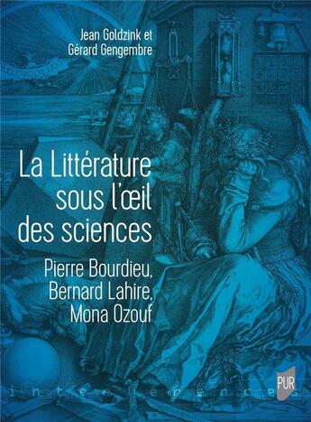 Couverture du livre « La littérature sous l'oeil des sciences : Pierre Bourdieu, Bernard Lahire, Mona Ozouf » de Jean Goldzink et Gerard Gengembre aux éditions Pu De Rennes