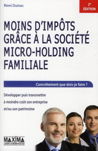 Couverture du livre « Moins d'impôts grâce à la société micro-holding familiale ; transmettre à moindre coût son entreprise (2e édition) » de Remi Dumas aux éditions Maxima