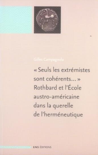 Couverture du livre « « Seuls les extrémistes sont cohérents... » Rothbard et l'École austro-américaine dans la querelle de l'herméneutique : suivi de : 