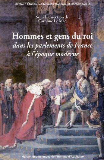 Couverture du livre « Hommes et gens du roi dans les parlements de France à l'époque moderne » de Caroline Le Mao aux éditions Maison Sciences De L'homme D'aquitaine