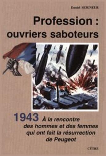 Couverture du livre « Profession : ouvriers saboteurs ; 1943, à la rencontre des hommes et des femmes qui ont fait la résurrection de Peugeot » de Daniel Seigneur aux éditions Cetre