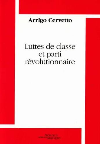 Couverture du livre « Luttes de classe et parti révolutionnaire » de Arrigo Cervetto aux éditions Science Marxiste