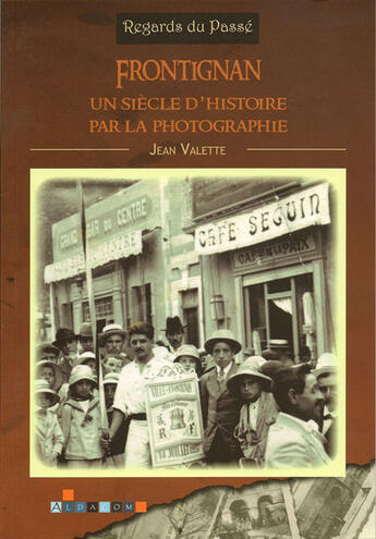 Couverture du livre « Frontignan ; un siècle d'histoire par la photographie » de Jean Valette aux éditions Aldacom