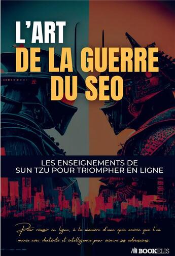 Couverture du livre « L'Art de la Guerre du SEO : les enseignements de Sun Tzu pour triompher en ligne » de Guillaume Sarrazin et Maher Wannes aux éditions Bookelis